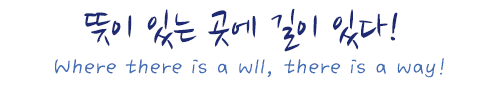 뜻이 있는 곳에 길이 있다! Where there is a wll, there is a way!